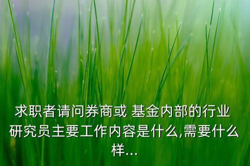 求職者請(qǐng)問券商或 基金內(nèi)部的行業(yè) 研究員主要工作內(nèi)容是什么,需要什么樣...