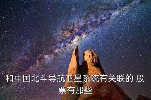 和中國北斗導航衛(wèi)星系統(tǒng)有關(guān)聯(lián)的 股票有那些