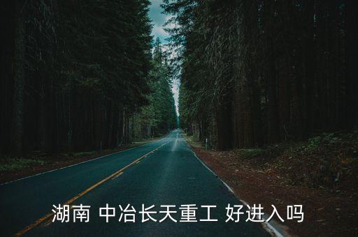 湖南 中冶長(zhǎng)天重工 好進(jìn)入嗎