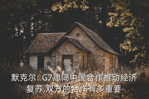 默克爾: G7愿同中國合作推動經(jīng)濟復蘇,雙方的合作有多重要