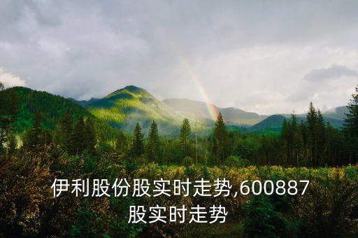  伊利股份股實(shí)時(shí)走勢(shì),600887股實(shí)時(shí)走勢(shì)