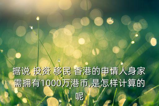 據(jù)說 投資 移民 香港的申請(qǐng)人身家需擁有1000萬港幣,是怎樣計(jì)算的呢