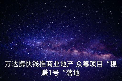 萬達攜快錢推商業(yè)地產(chǎn) 眾籌項目“穩(wěn)賺1號“落地