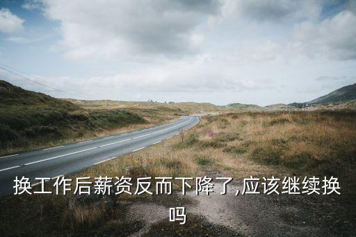 換工作后薪資反而下降了,應(yīng)該繼續(xù)換嗎