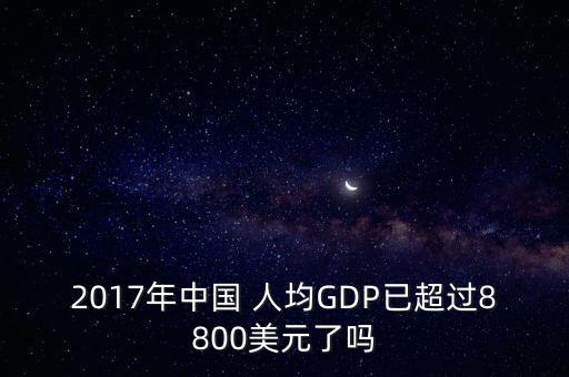 2017年中國(guó) 人均GDP已超過8800美元了嗎