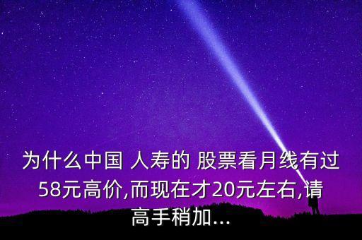 為什么中國(guó) 人壽的 股票看月線有過58元高價(jià),而現(xiàn)在才20元左右,請(qǐng)高手稍加...