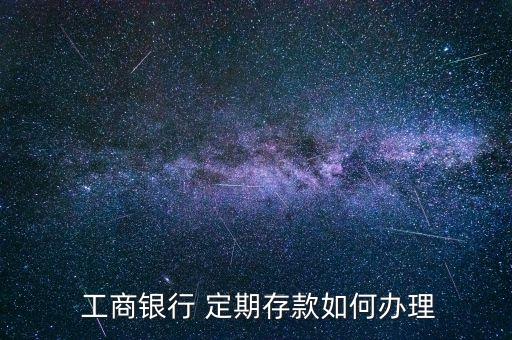  工商銀行 定期存款如何辦理