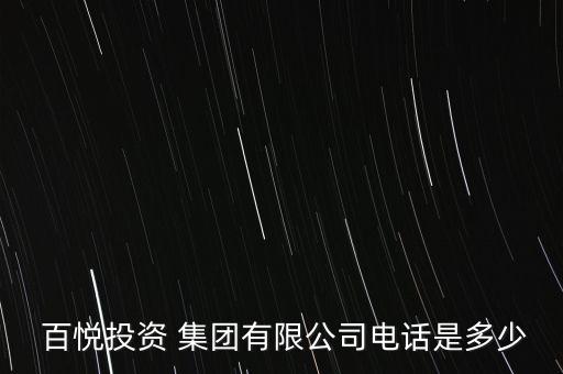  百悅投資 集團(tuán)有限公司電話是多少