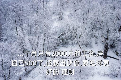 ...個(gè)月只有2000元的工資,房租已500了,還要出伙食,要怎樣更好的 理財(cái)