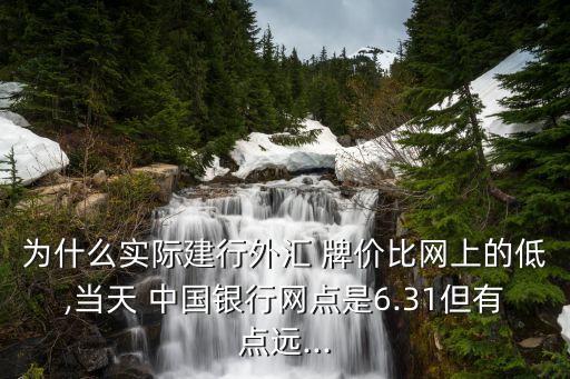 為什么實際建行外匯 牌價比網(wǎng)上的低,當(dāng)天 中國銀行網(wǎng)點是6.31但有點遠...