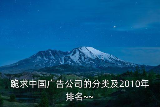 跪求中國(guó)廣告公司的分類及2010年排名~~