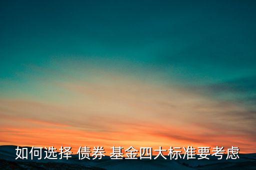 如何選擇 債券 基金四大標(biāo)準(zhǔn)要考慮