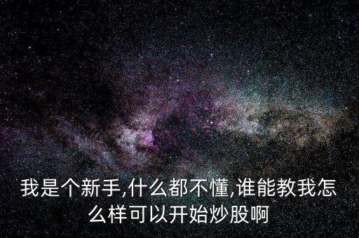 我是個(gè)新手,什么都不懂,誰(shuí)能教我怎么樣可以開始炒股啊