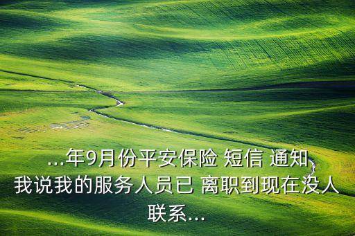 ...年9月份平安保險 短信 通知我說我的服務(wù)人員已 離職到現(xiàn)在沒人聯(lián)系...