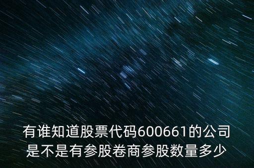 有誰知道股票代碼600661的公司是不是有參股卷商參股數(shù)量多少