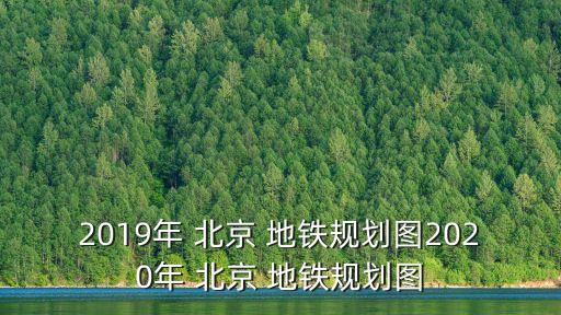 2019年 北京 地鐵規(guī)劃圖2020年 北京 地鐵規(guī)劃圖