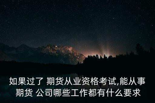 如果過(guò)了 期貨從業(yè)資格考試,能從事 期貨 公司哪些工作都有什么要求