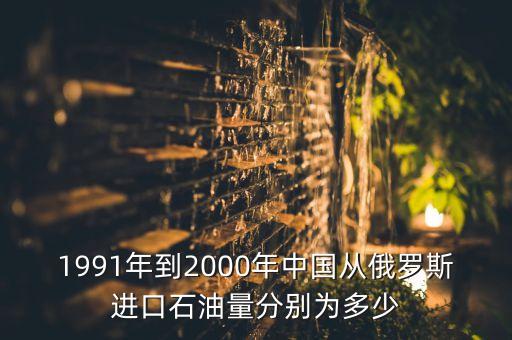 1991年到2000年中國從俄羅斯進(jìn)口石油量分別為多少