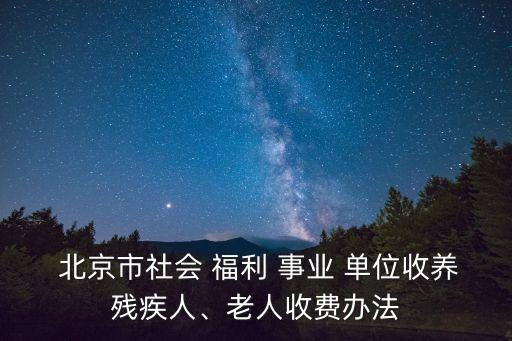  北京市社會 福利 事業(yè) 單位收養(yǎng)殘疾人、老人收費辦法