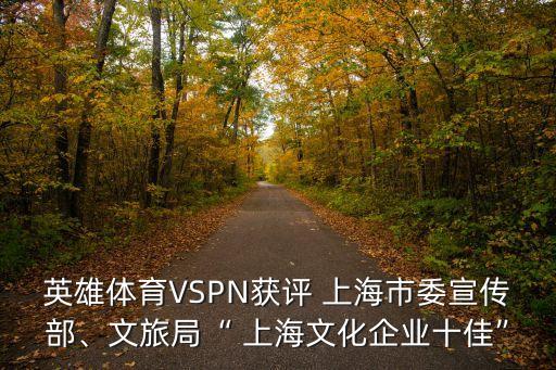 英雄體育VSPN獲評(píng) 上海市委宣傳部、文旅局“ 上海文化企業(yè)十佳”