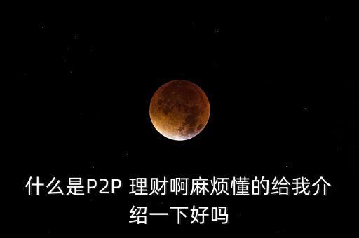 什么是P2P 理財(cái)啊麻煩懂的給我介紹一下好嗎