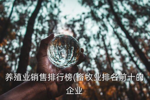 養(yǎng)殖業(yè)銷售排行榜(畜牧業(yè)排名前十的企業(yè)