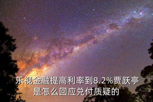  樂視金融提高利率到8.2%賈躍亭是怎么回應兌付質(zhì)疑的