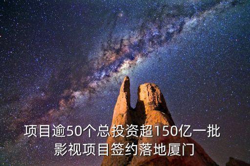 項目逾50個總投資超150億一批 影視項目簽約落地廈門