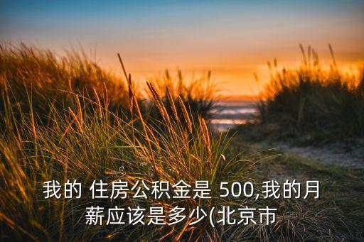 我的 住房公積金是 500,我的月薪應(yīng)該是多少(北京市