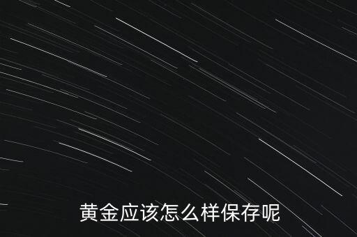  黃金應(yīng)該怎么樣保存呢