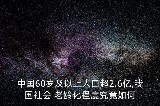 中國60歲及以上人口超2.6億,我國社會(huì) 老齡化程度究竟如何