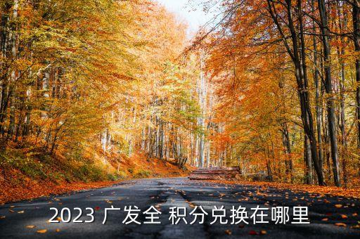 2023 廣發(fā)全 積分兌換在哪里