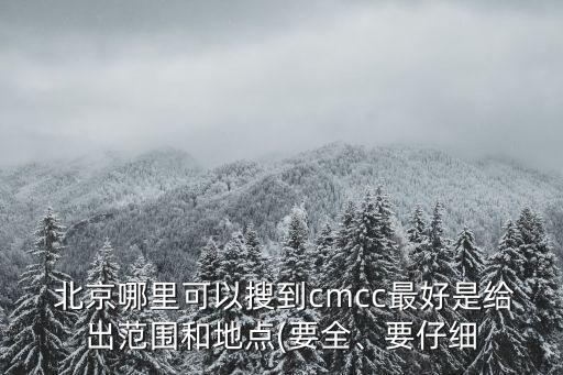  北京哪里可以搜到cmcc最好是給出范圍和地點(diǎn)(要全、要仔細(xì)