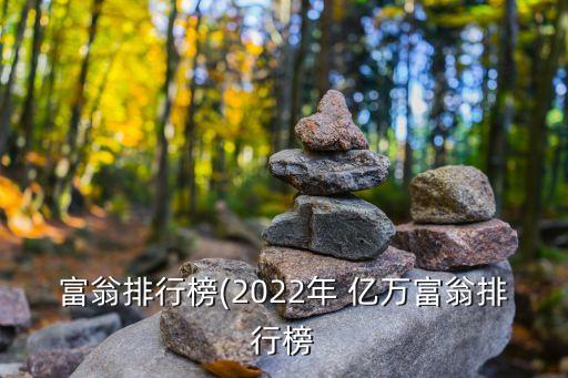 富翁排行榜(2022年 億萬(wàn)富翁排行榜