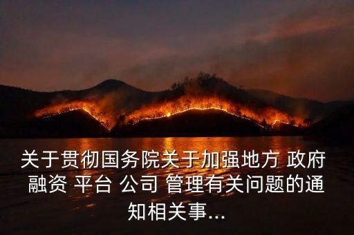 關于貫徹國務院關于加強地方 政府 融資 平臺 公司 管理有關問題的通知相關事...