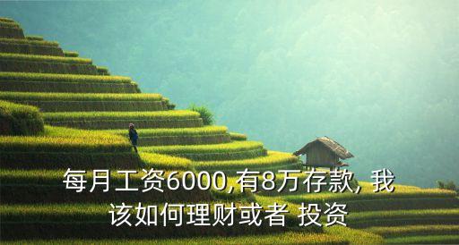 每月工資6000,有8萬存款, 我該如何理財(cái)或者 投資