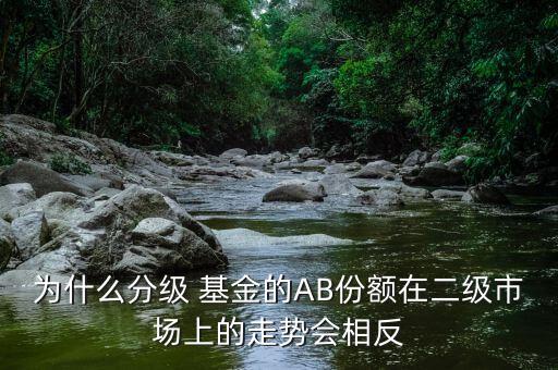 為什么分級(jí) 基金的AB份額在二級(jí)市場(chǎng)上的走勢(shì)會(huì)相反