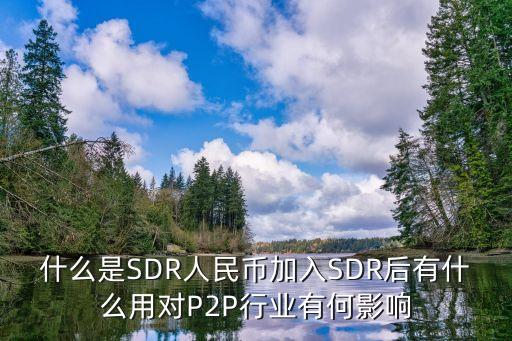 什么是SDR人民幣加入SDR后有什么用對(duì)P2P行業(yè)有何影響