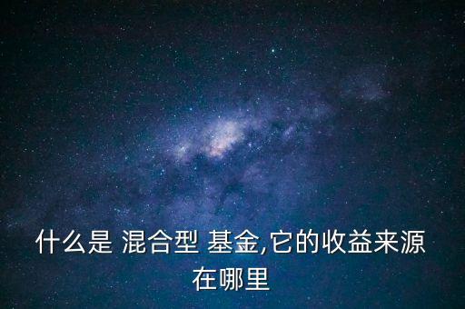 什么是 混合型 基金,它的收益來(lái)源在哪里