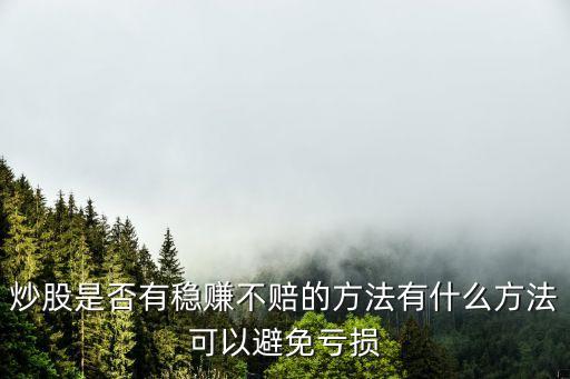 炒股是否有穩(wěn)賺不賠的方法有什么方法可以避免虧損