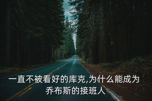 一直不被看好的庫克,為什么能成為 喬布斯的接班人