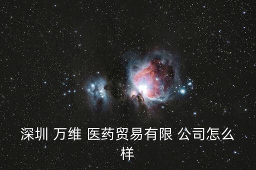 深圳 萬維 醫(yī)藥貿易有限 公司怎么樣