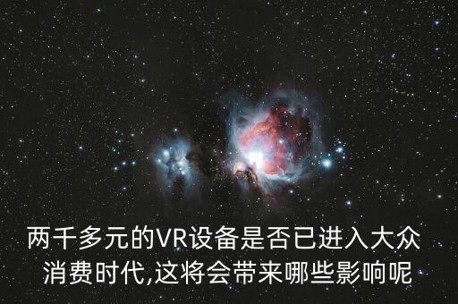 兩千多元的VR設(shè)備是否已進(jìn)入大眾 消費(fèi)時代,這將會帶來哪些影響呢