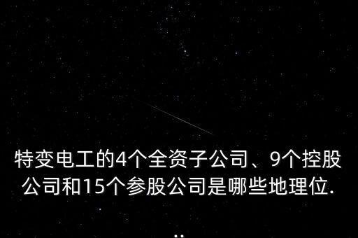 特變電工的4個(gè)全資子公司、9個(gè)控股公司和15個(gè)參股公司是哪些地理位...