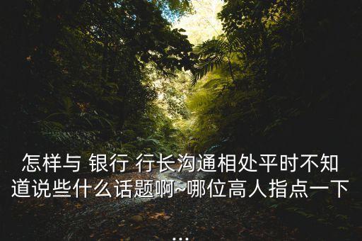 和銀行行長(zhǎng)是朋友,跟銀行行長(zhǎng)是朋友能貸多少錢