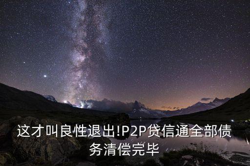 這才叫良性退出!P2P貸信通全部債務(wù)清償完畢