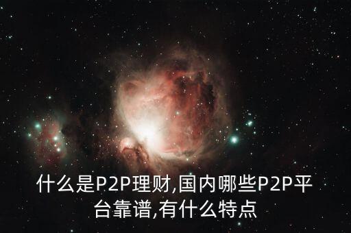 什么是P2P理財,國內哪些P2P平臺靠譜,有什么特點