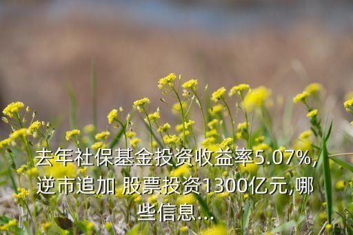 去年社?；鹜顿Y收益率5.07%,逆市追加 股票投資1300億元,哪些信息...