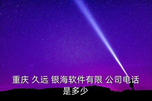 重慶 久遠 銀海軟件有限 公司電話是多少