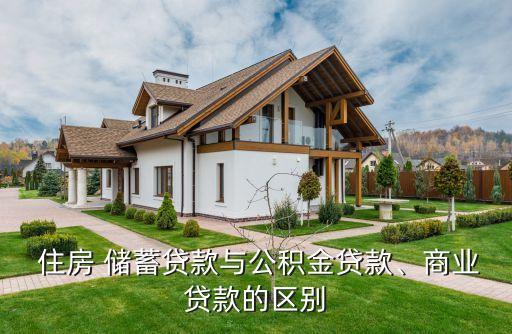  住房 儲(chǔ)蓄貸款與公積金貸款、商業(yè)貸款的區(qū)別